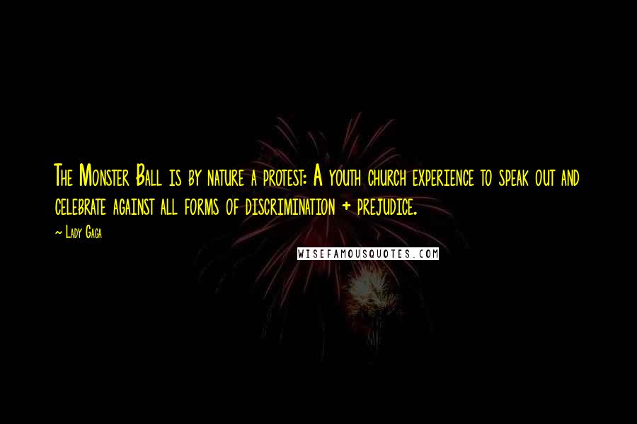 Lady Gaga Quotes: The Monster Ball is by nature a protest: A youth church experience to speak out and celebrate against all forms of discrimination + prejudice.