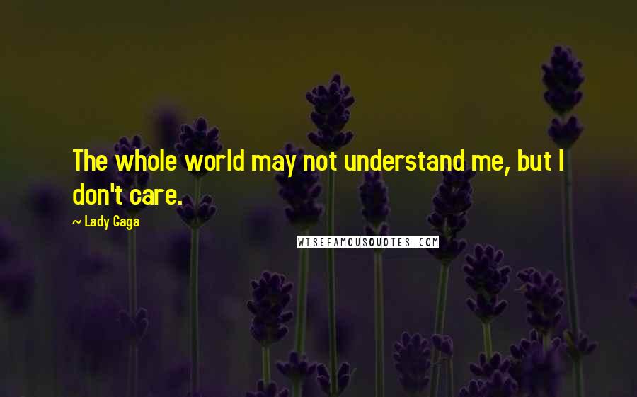 Lady Gaga Quotes: The whole world may not understand me, but I don't care.