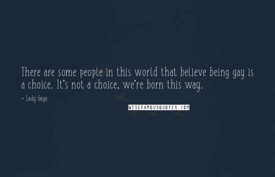 Lady Gaga Quotes: There are some people in this world that believe being gay is a choice. It's not a choice, we're born this way.