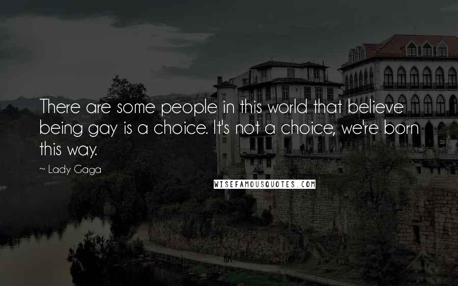 Lady Gaga Quotes: There are some people in this world that believe being gay is a choice. It's not a choice, we're born this way.