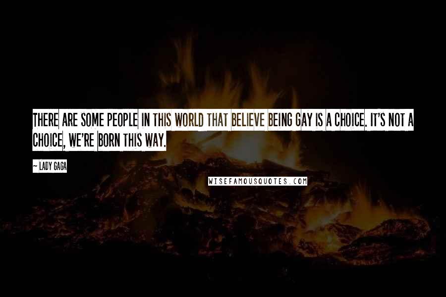 Lady Gaga Quotes: There are some people in this world that believe being gay is a choice. It's not a choice, we're born this way.