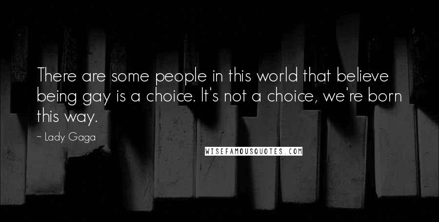 Lady Gaga Quotes: There are some people in this world that believe being gay is a choice. It's not a choice, we're born this way.