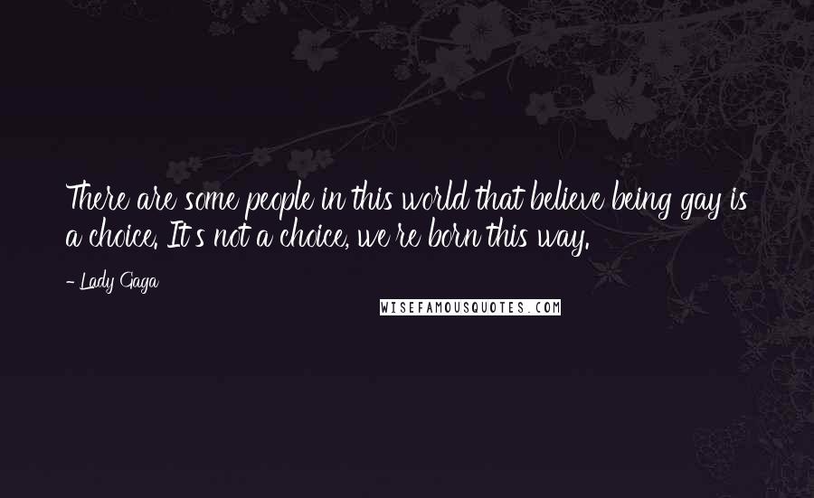 Lady Gaga Quotes: There are some people in this world that believe being gay is a choice. It's not a choice, we're born this way.