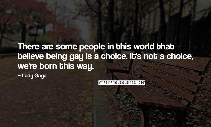 Lady Gaga Quotes: There are some people in this world that believe being gay is a choice. It's not a choice, we're born this way.