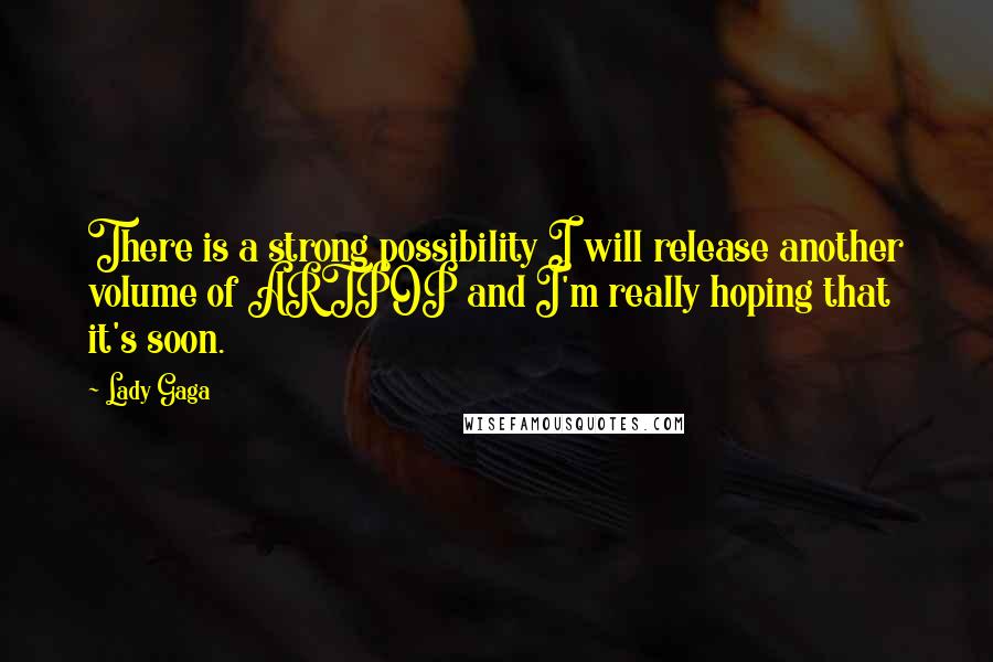 Lady Gaga Quotes: There is a strong possibility I will release another volume of ARTPOP and I'm really hoping that it's soon.