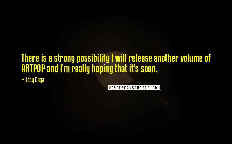 Lady Gaga Quotes: There is a strong possibility I will release another volume of ARTPOP and I'm really hoping that it's soon.