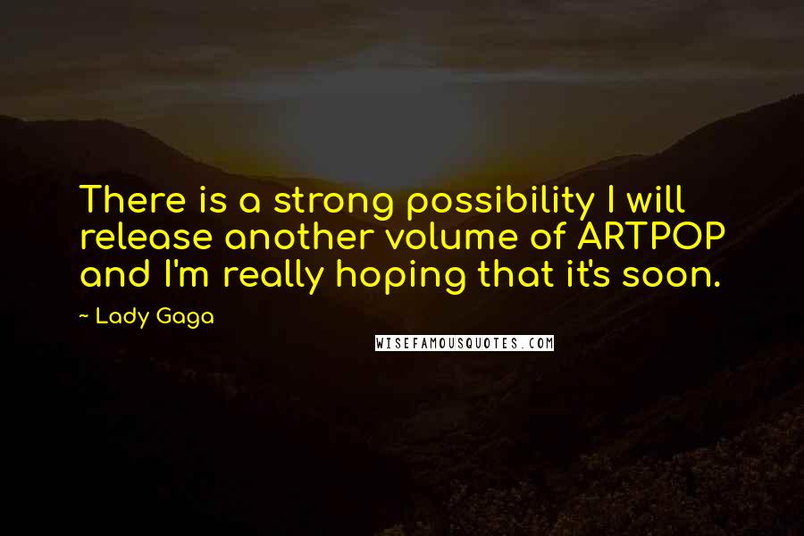 Lady Gaga Quotes: There is a strong possibility I will release another volume of ARTPOP and I'm really hoping that it's soon.
