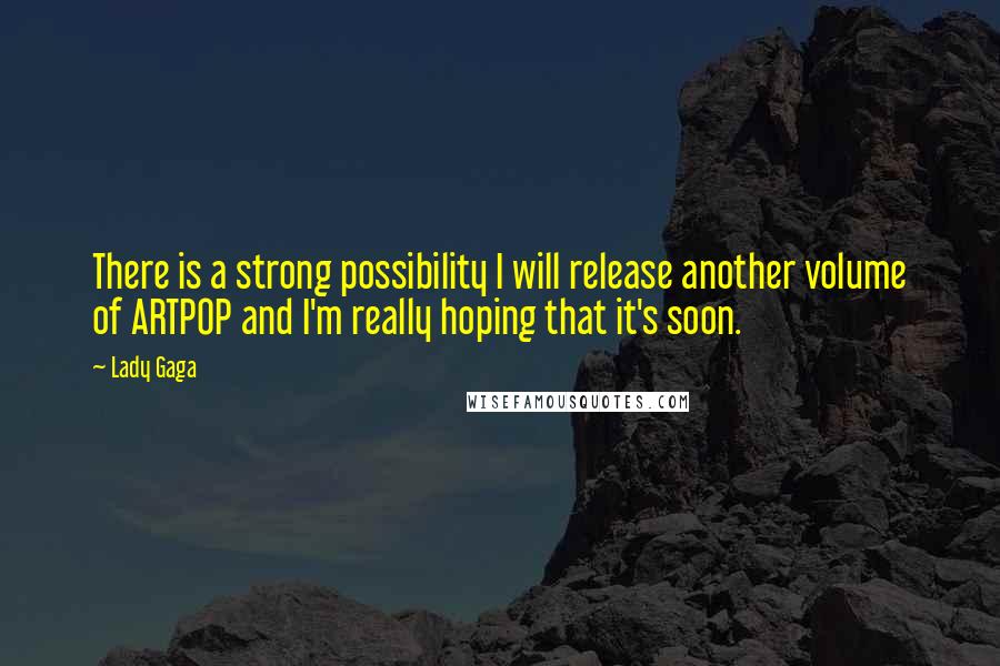 Lady Gaga Quotes: There is a strong possibility I will release another volume of ARTPOP and I'm really hoping that it's soon.