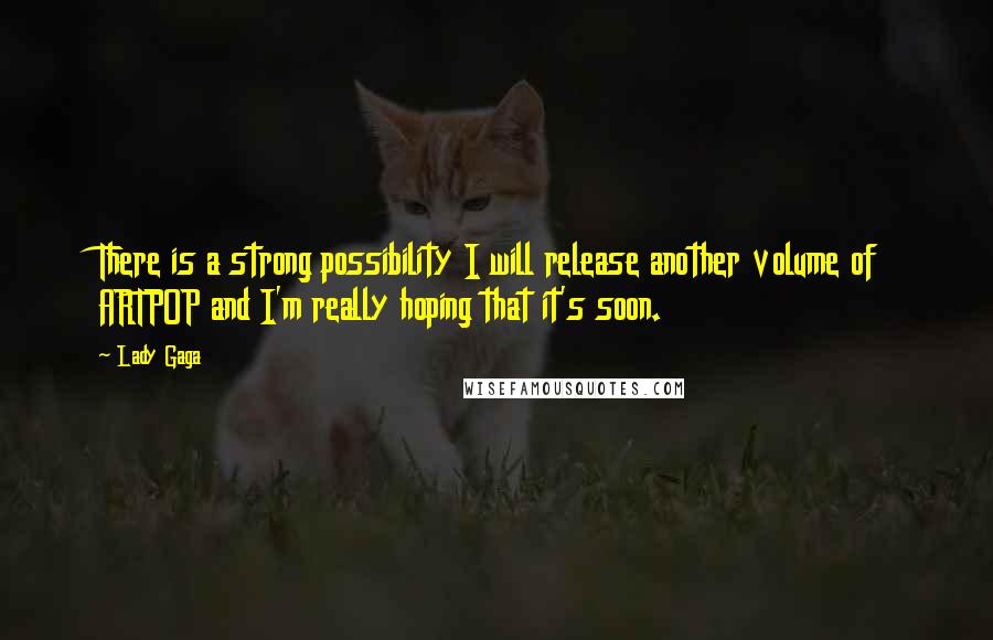 Lady Gaga Quotes: There is a strong possibility I will release another volume of ARTPOP and I'm really hoping that it's soon.