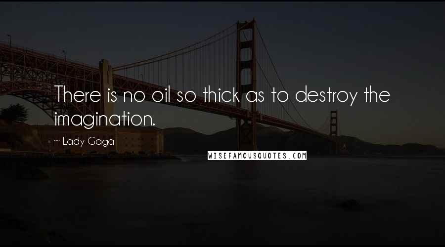 Lady Gaga Quotes: There is no oil so thick as to destroy the imagination.