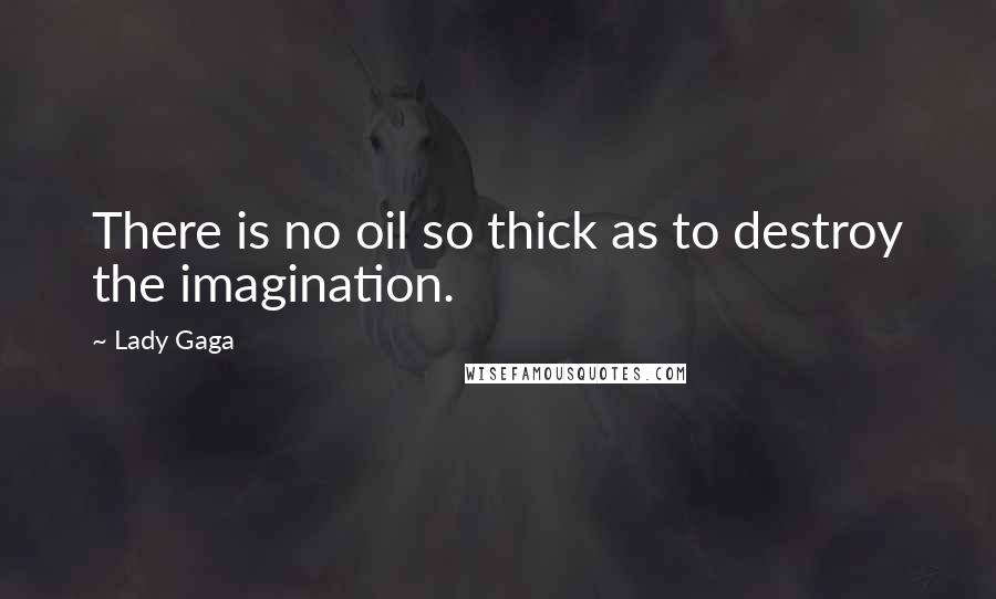 Lady Gaga Quotes: There is no oil so thick as to destroy the imagination.