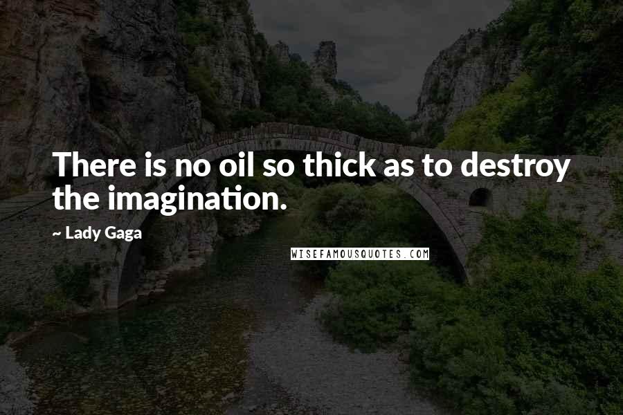 Lady Gaga Quotes: There is no oil so thick as to destroy the imagination.