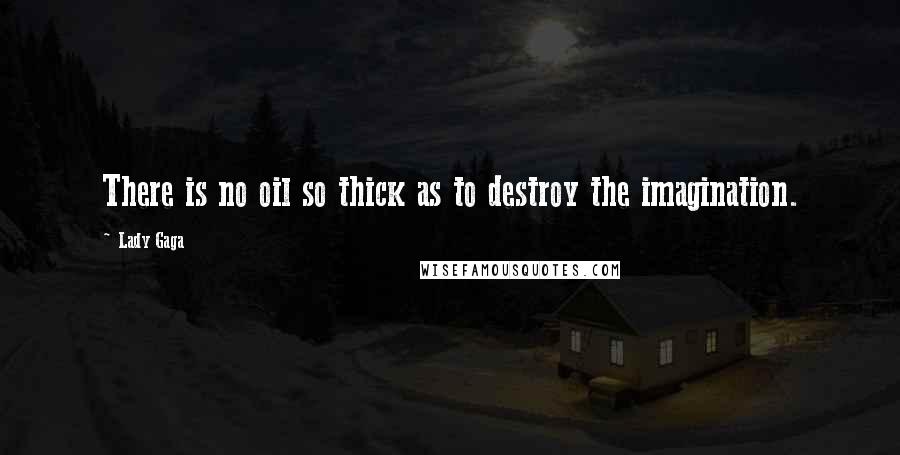 Lady Gaga Quotes: There is no oil so thick as to destroy the imagination.