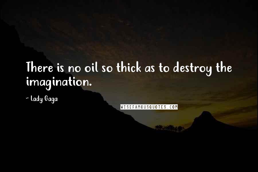 Lady Gaga Quotes: There is no oil so thick as to destroy the imagination.