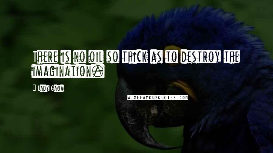 Lady Gaga Quotes: There is no oil so thick as to destroy the imagination.