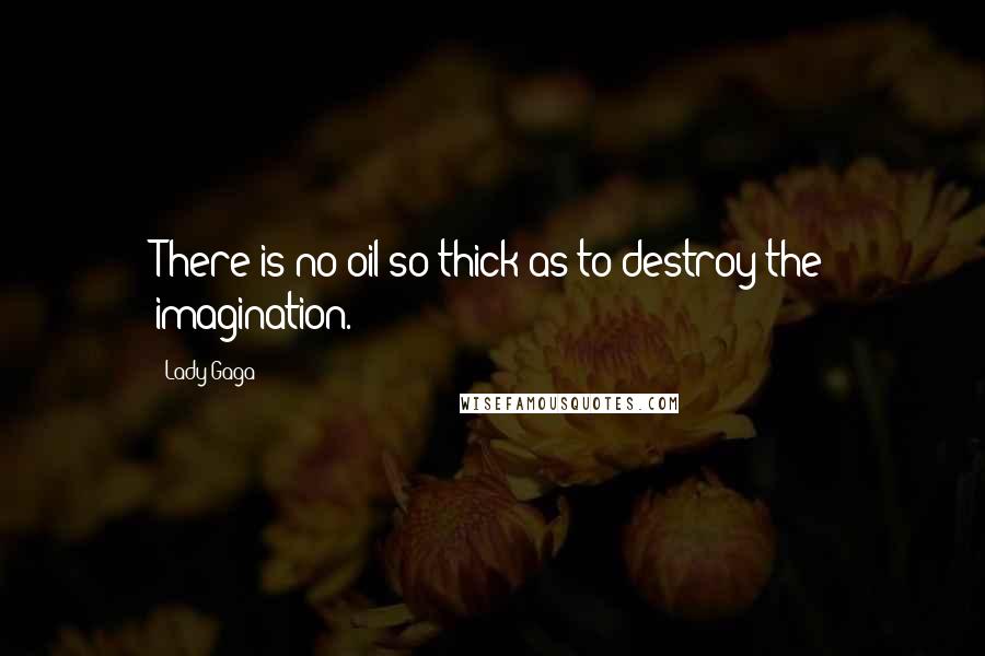 Lady Gaga Quotes: There is no oil so thick as to destroy the imagination.