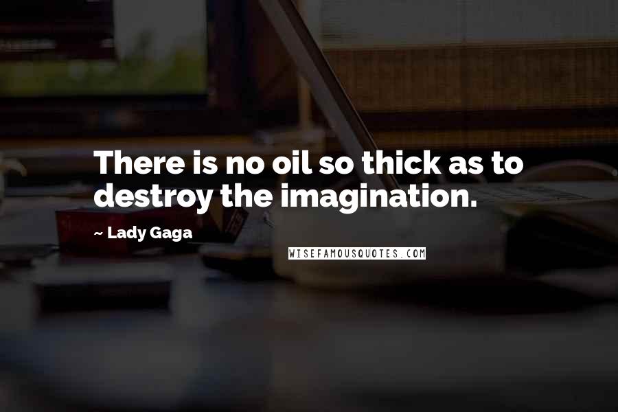 Lady Gaga Quotes: There is no oil so thick as to destroy the imagination.