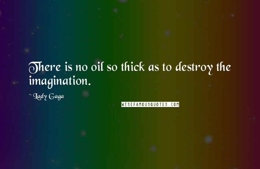 Lady Gaga Quotes: There is no oil so thick as to destroy the imagination.