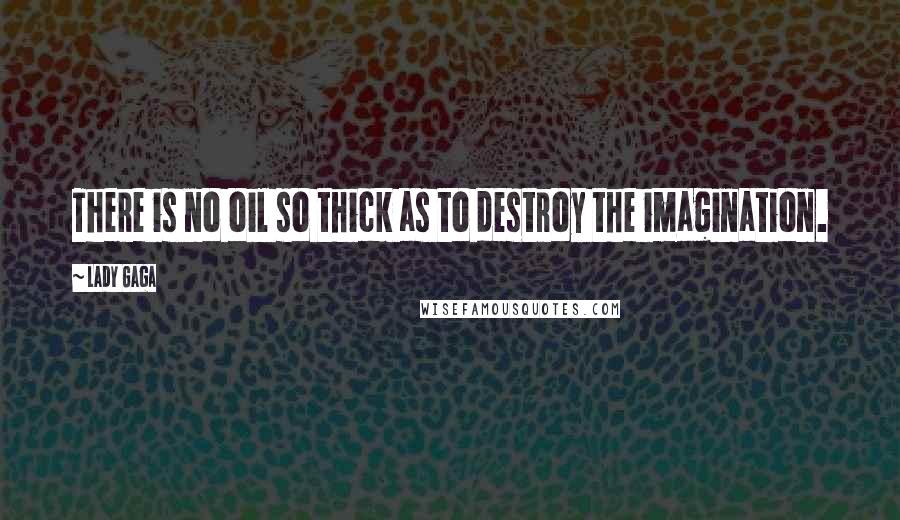 Lady Gaga Quotes: There is no oil so thick as to destroy the imagination.