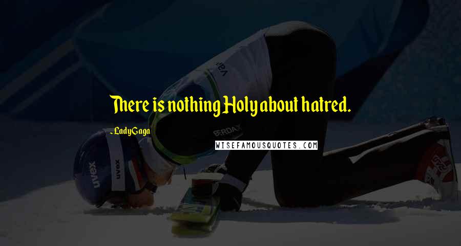 Lady Gaga Quotes: There is nothing Holy about hatred.