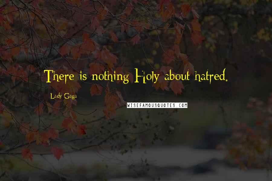 Lady Gaga Quotes: There is nothing Holy about hatred.