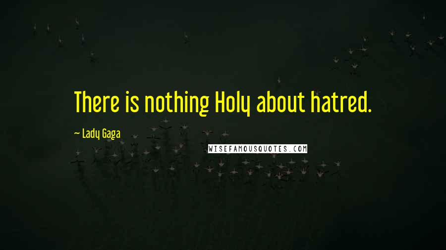 Lady Gaga Quotes: There is nothing Holy about hatred.
