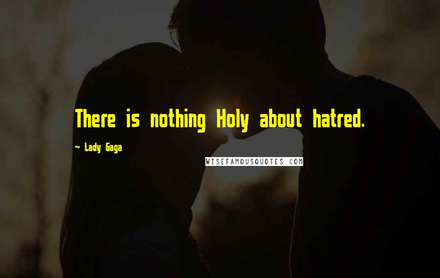 Lady Gaga Quotes: There is nothing Holy about hatred.