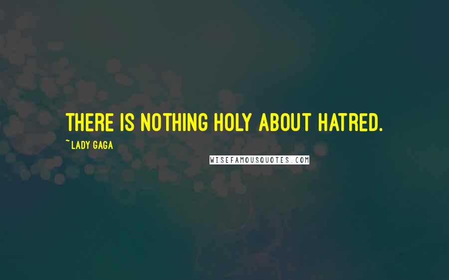 Lady Gaga Quotes: There is nothing Holy about hatred.