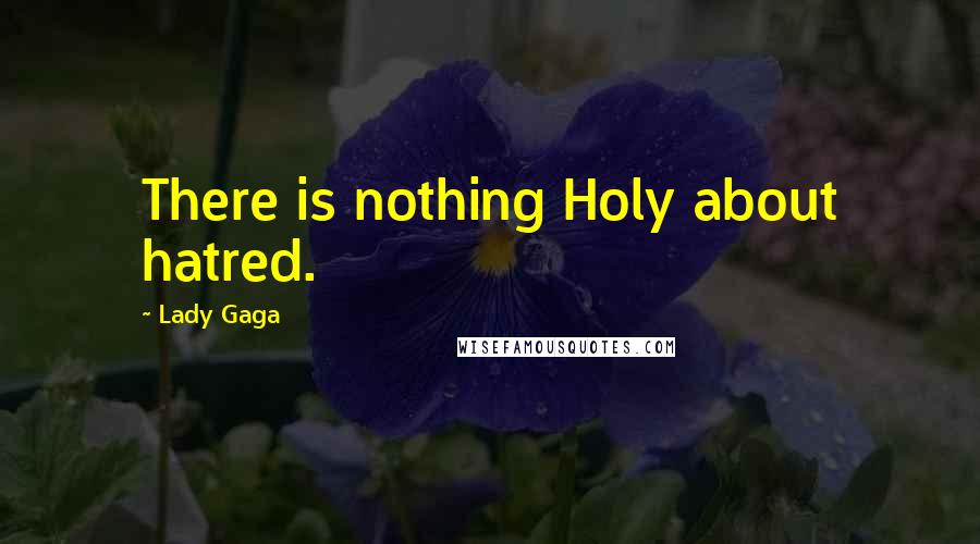 Lady Gaga Quotes: There is nothing Holy about hatred.
