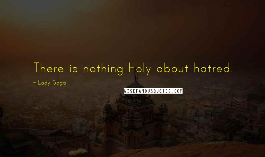Lady Gaga Quotes: There is nothing Holy about hatred.