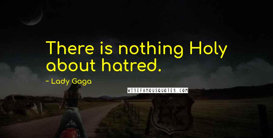 Lady Gaga Quotes: There is nothing Holy about hatred.