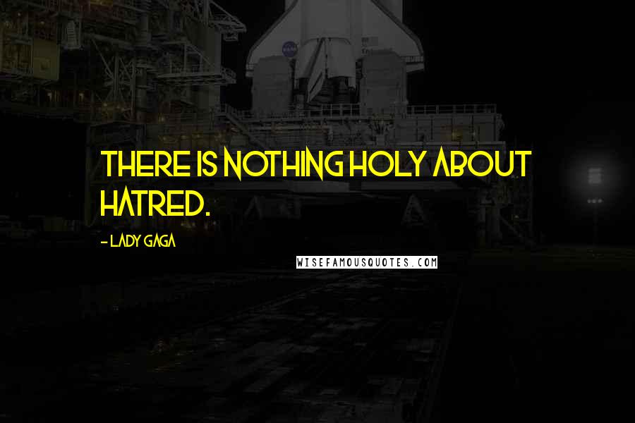 Lady Gaga Quotes: There is nothing Holy about hatred.