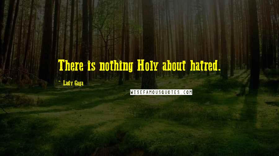 Lady Gaga Quotes: There is nothing Holy about hatred.