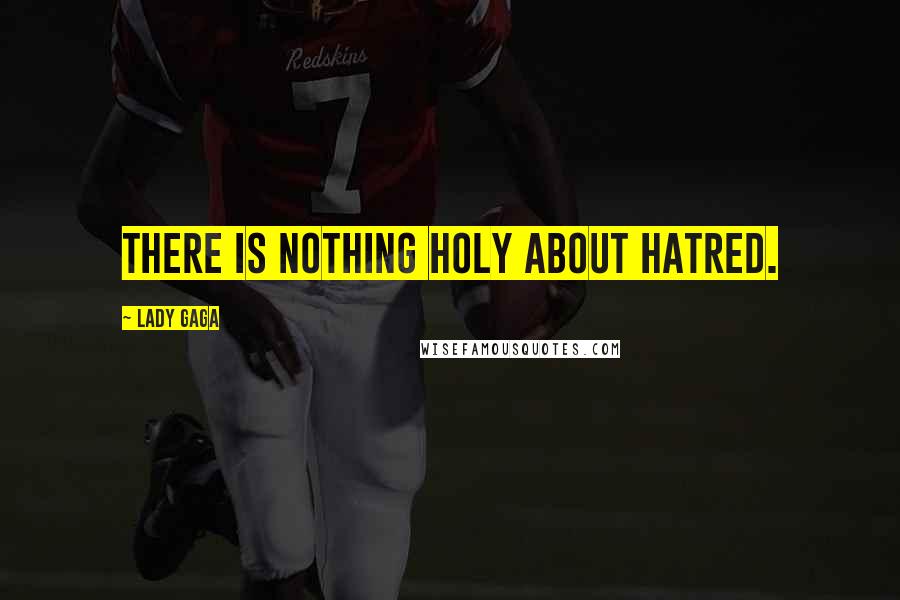 Lady Gaga Quotes: There is nothing Holy about hatred.