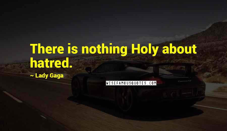 Lady Gaga Quotes: There is nothing Holy about hatred.