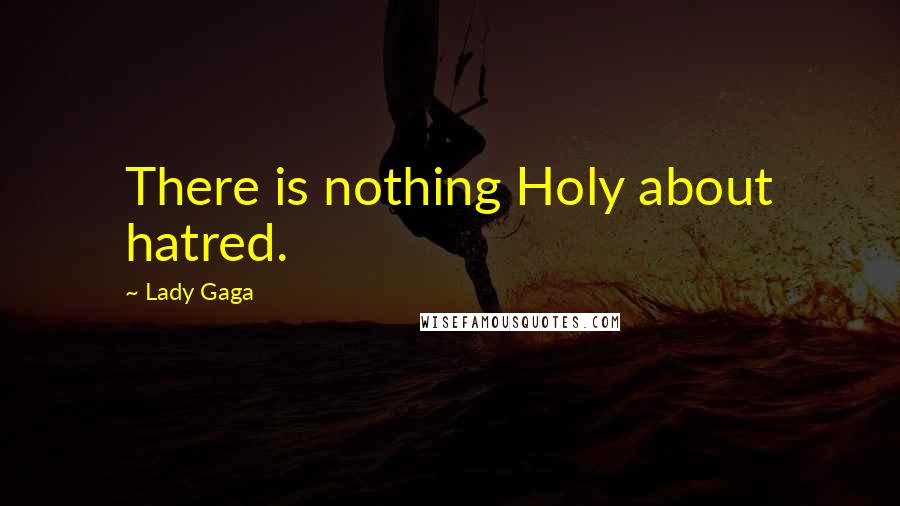 Lady Gaga Quotes: There is nothing Holy about hatred.