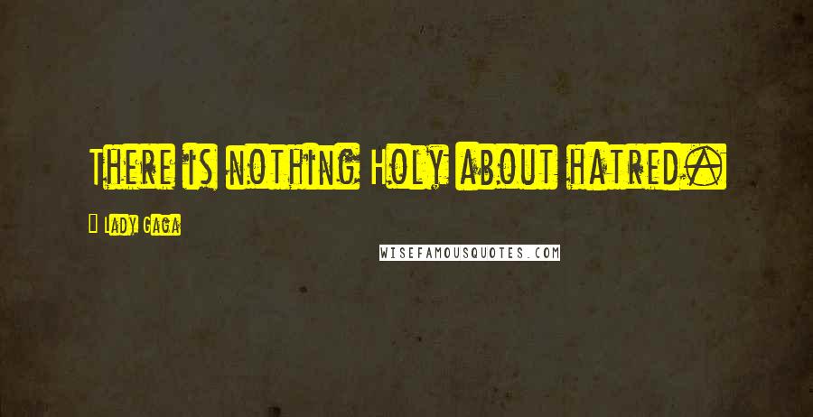 Lady Gaga Quotes: There is nothing Holy about hatred.