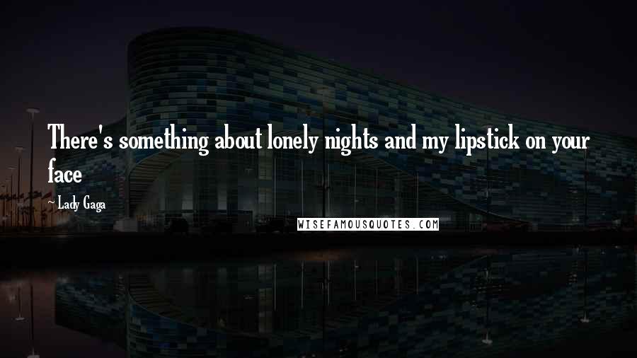 Lady Gaga Quotes: There's something about lonely nights and my lipstick on your face