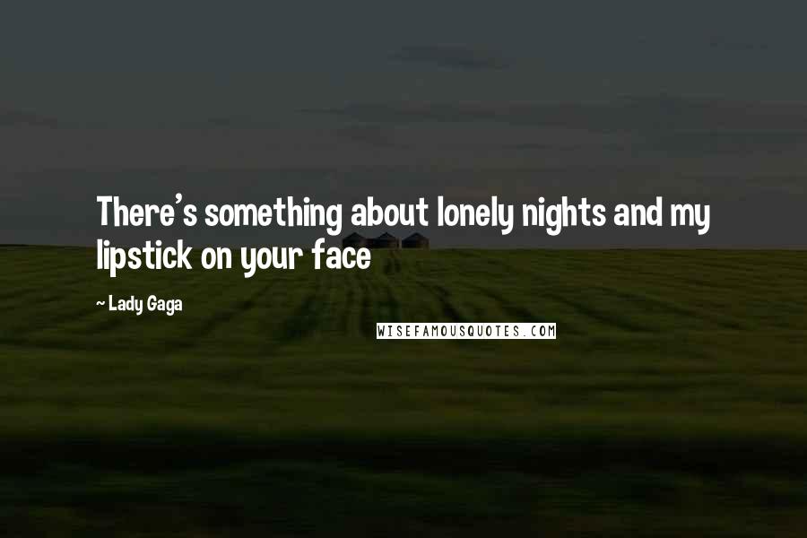 Lady Gaga Quotes: There's something about lonely nights and my lipstick on your face