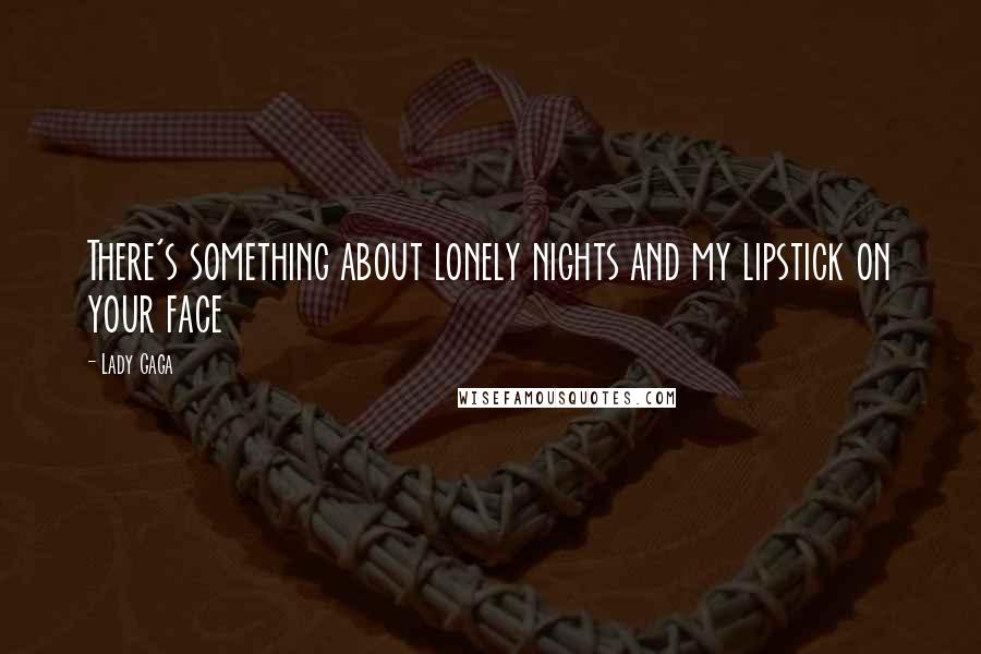 Lady Gaga Quotes: There's something about lonely nights and my lipstick on your face