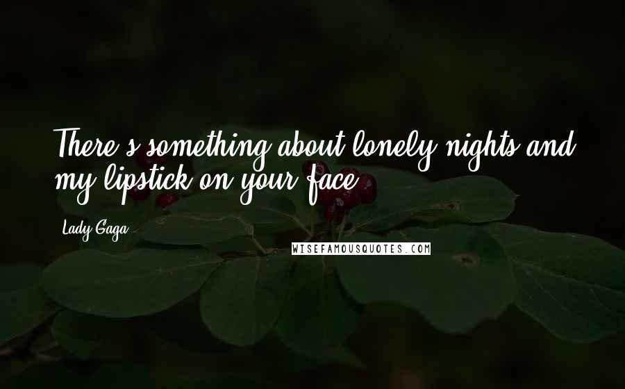 Lady Gaga Quotes: There's something about lonely nights and my lipstick on your face