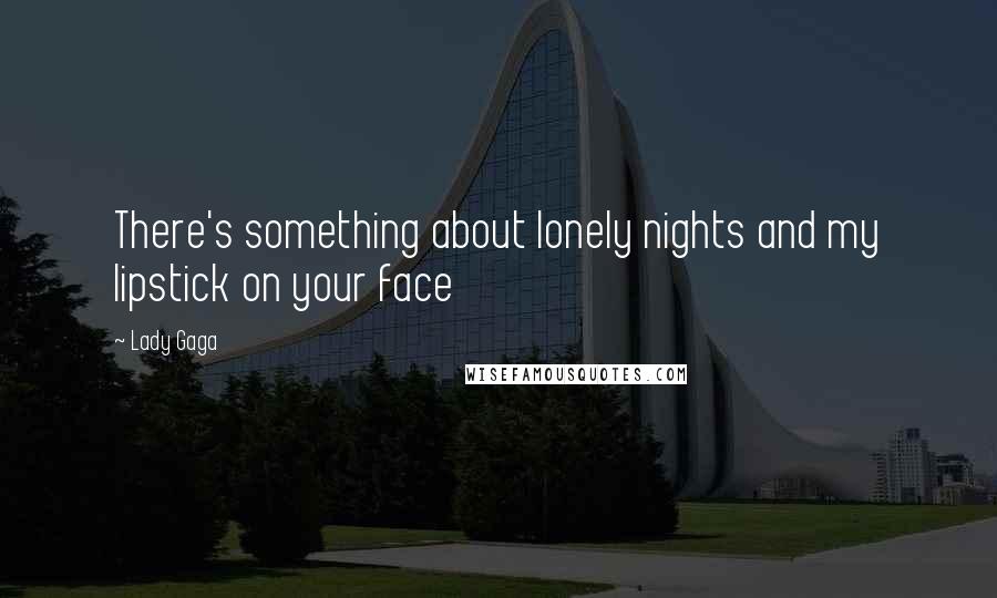 Lady Gaga Quotes: There's something about lonely nights and my lipstick on your face