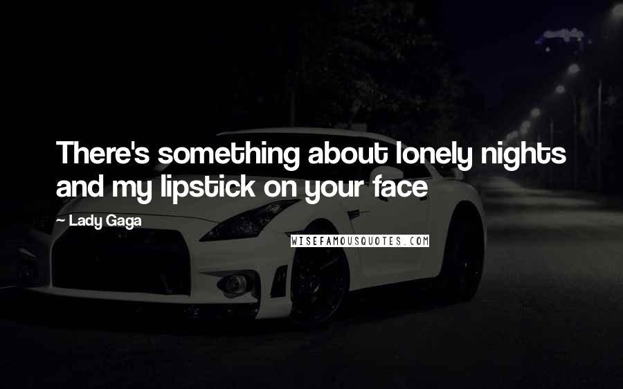 Lady Gaga Quotes: There's something about lonely nights and my lipstick on your face