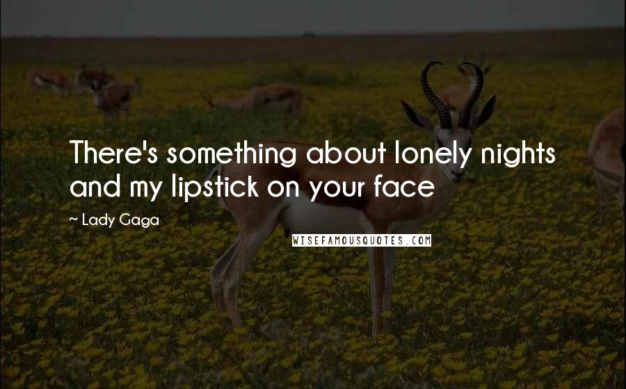 Lady Gaga Quotes: There's something about lonely nights and my lipstick on your face