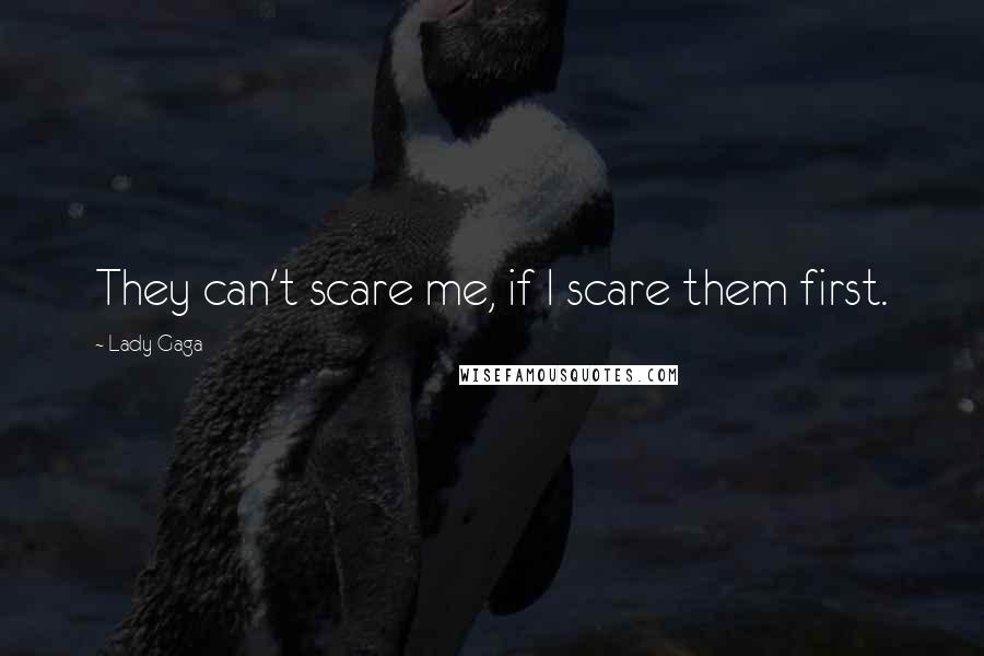 Lady Gaga Quotes: They can't scare me, if I scare them first.