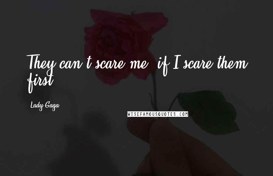 Lady Gaga Quotes: They can't scare me, if I scare them first.