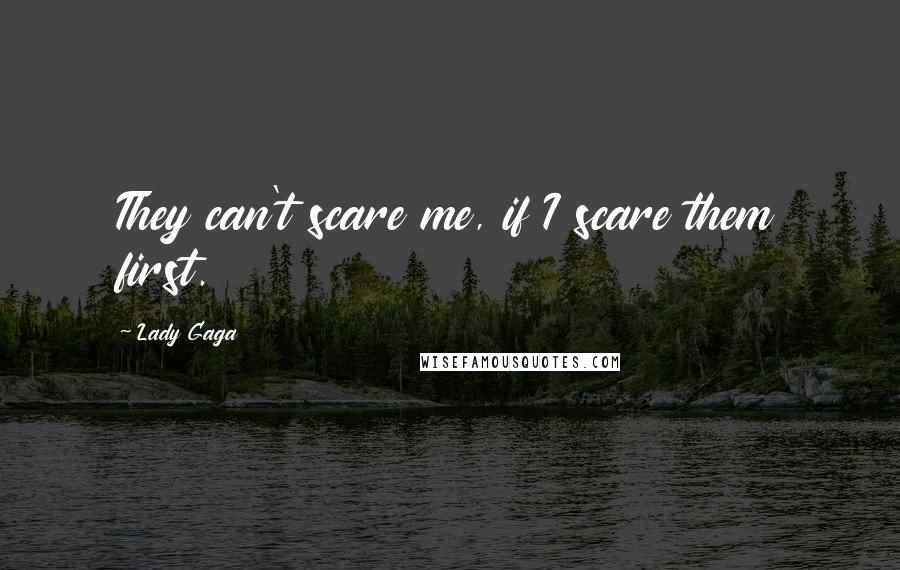 Lady Gaga Quotes: They can't scare me, if I scare them first.