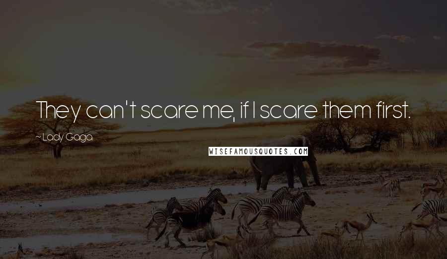 Lady Gaga Quotes: They can't scare me, if I scare them first.