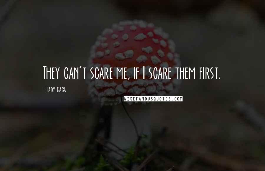Lady Gaga Quotes: They can't scare me, if I scare them first.
