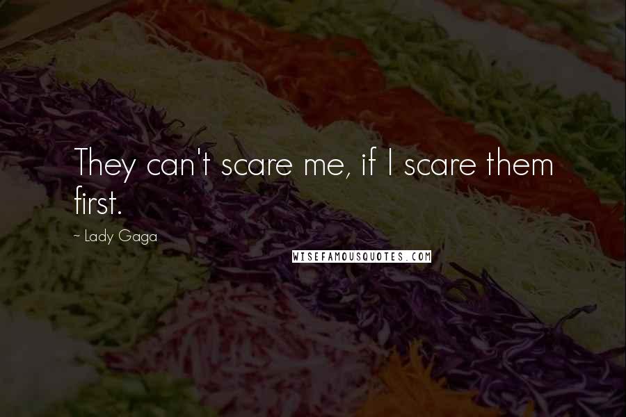 Lady Gaga Quotes: They can't scare me, if I scare them first.